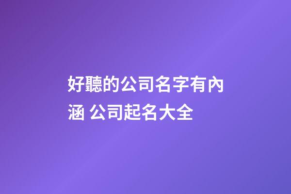 好聽的公司名字有內涵 公司起名大全-第1張-公司起名-玄機派